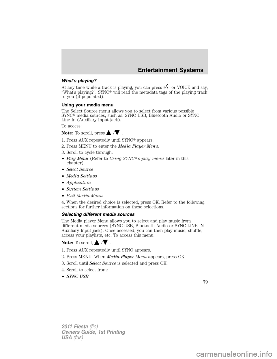 FORD FIESTA 2011 6.G Owners Manual What’s playing?
At any time while a track is playing, you can press
or VOICE and say,
“What’s playing?”. SYNCwill read the metadata tags of the playing track
to you (if populated).
Using your