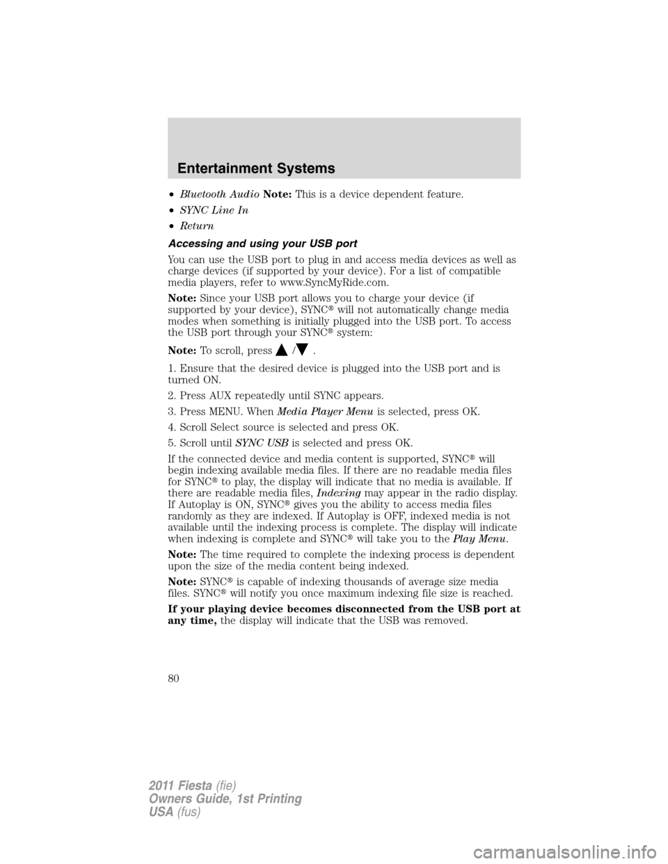FORD FIESTA 2011 6.G Manual PDF •Bluetooth AudioNote:This is a device dependent feature.
•SYNC Line In
•Return
Accessing and using your USB port
You can use the USB port to plug in and access media devices as well as
charge de
