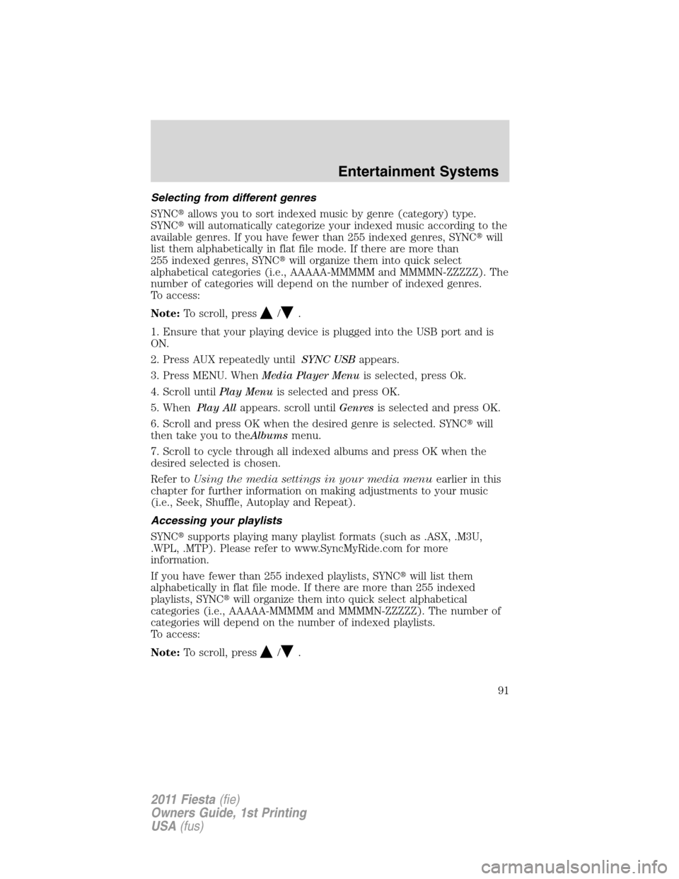 FORD FIESTA 2011 6.G Owners Manual Selecting from different genres
SYNCallows you to sort indexed music by genre (category) type.
SYNCwill automatically categorize your indexed music according to the
available genres. If you have few