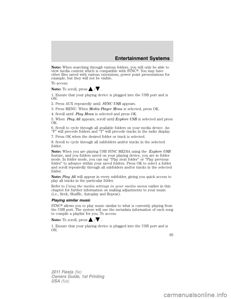 FORD FIESTA 2011 6.G Owners Manual Note:When searching through various folders, you will only be able to
view media content which is compatible with SYNC. You may have
other files saved with various extensions, power point presentatio