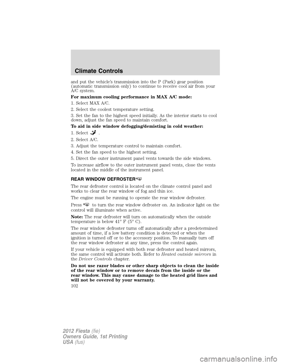 FORD FIESTA 2012 6.G Owners Manual and put the vehicle’s transmission into the P (Park) gear position
(automatic transmission only) to continue to receive cool air from your
A/C system.
For maximum cooling performance in MAX A/C mode