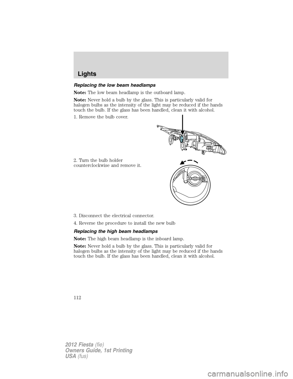 FORD FIESTA 2012 6.G Owners Manual Replacing the low beam headlamps
Note:The low beam headlamp is the outboard lamp.
Note:Never hold a bulb by the glass. This is particularly valid for
halogen bulbs as the intensity of the light may be