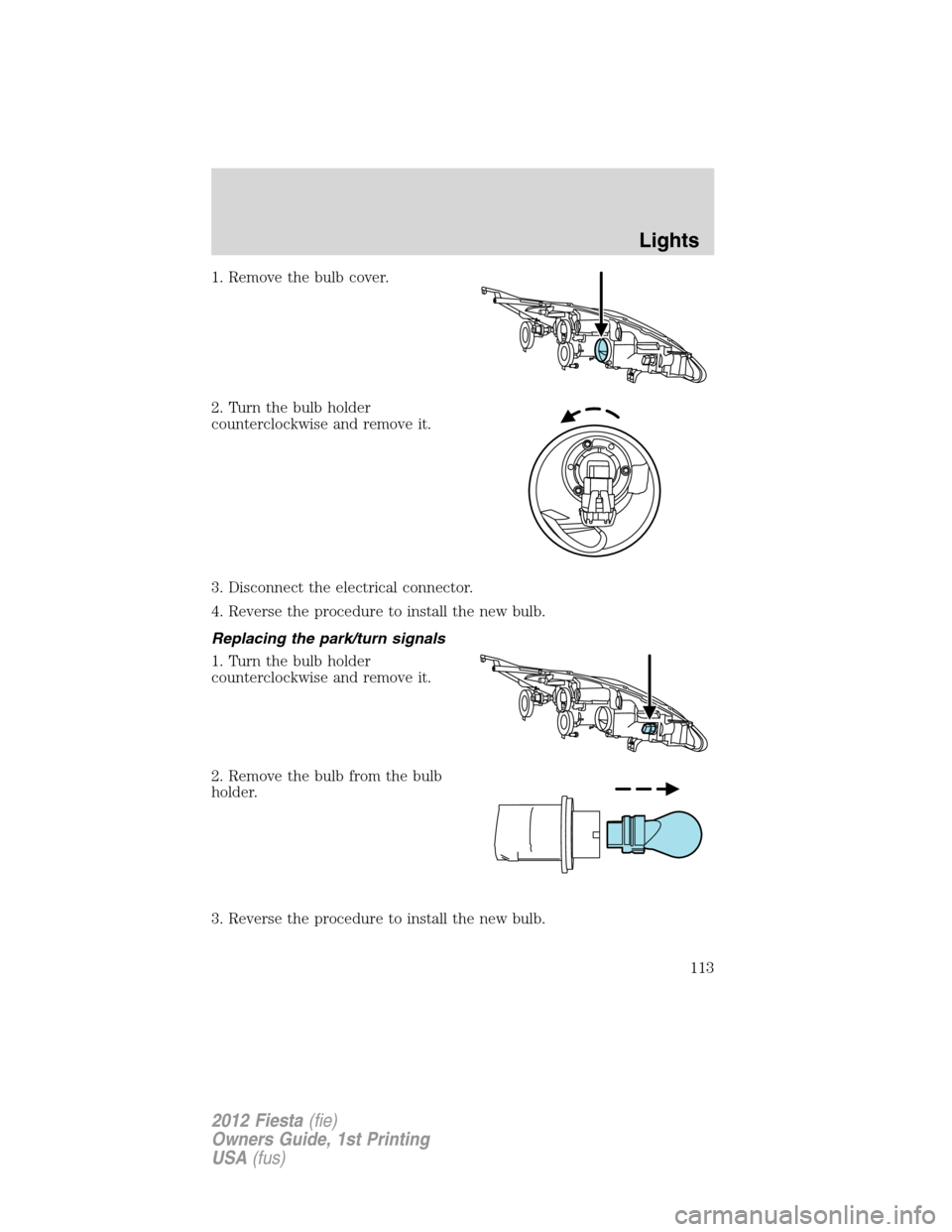 FORD FIESTA 2012 6.G Owners Manual 1. Remove the bulb cover.
2. Turn the bulb holder
counterclockwise and remove it.
3. Disconnect the electrical connector.
4. Reverse the procedure to install the new bulb.
Replacing the park/turn sign