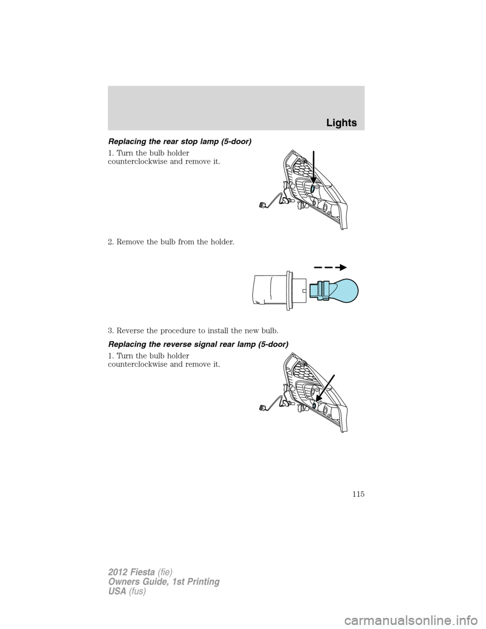 FORD FIESTA 2012 6.G Owners Manual Replacing the rear stop lamp (5-door)
1. Turn the bulb holder
counterclockwise and remove it.
2. Remove the bulb from the holder.
3. Reverse the procedure to install the new bulb.
Replacing the revers