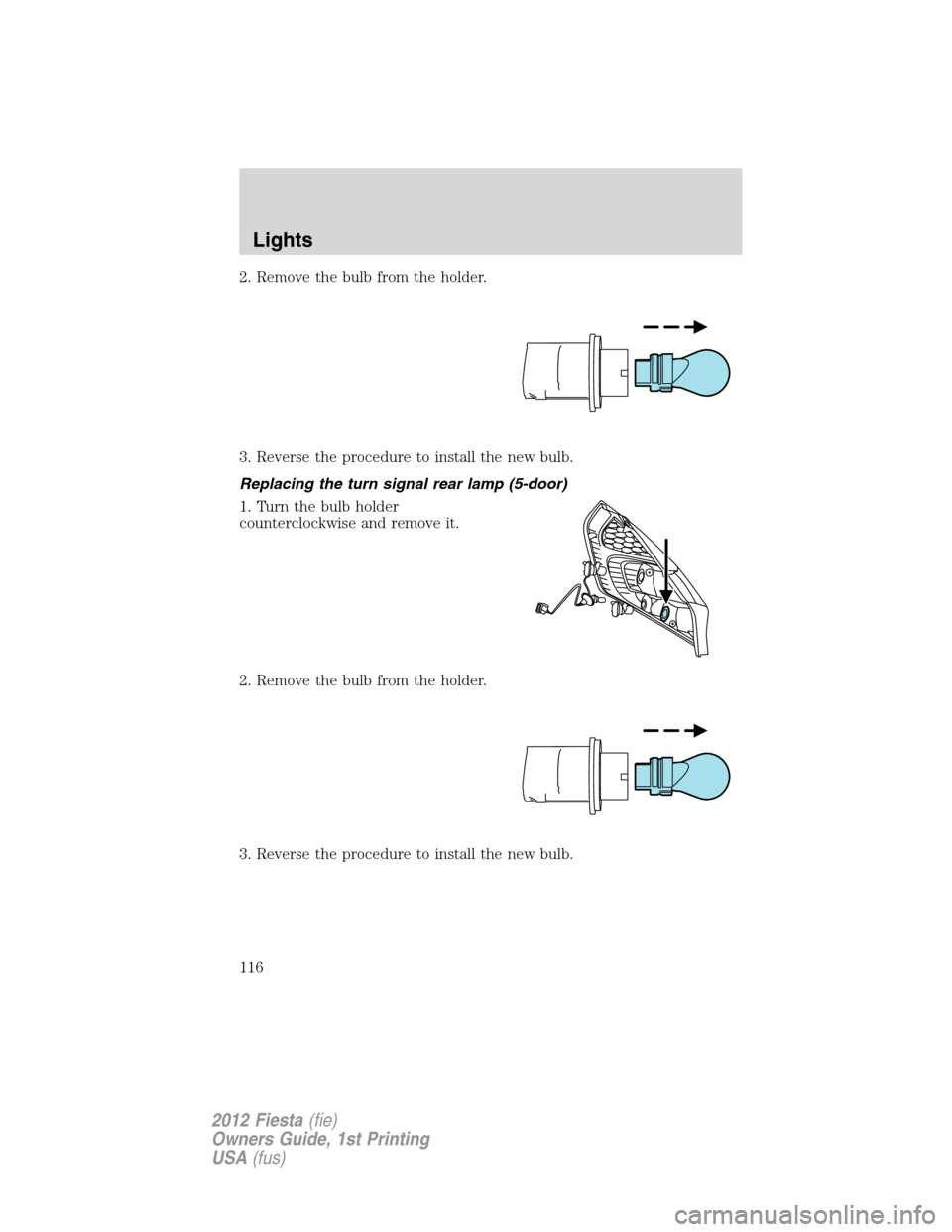 FORD FIESTA 2012 6.G Owners Manual 2. Remove the bulb from the holder.
3. Reverse the procedure to install the new bulb.
Replacing the turn signal rear lamp (5-door)
1. Turn the bulb holder
counterclockwise and remove it.
2. Remove the