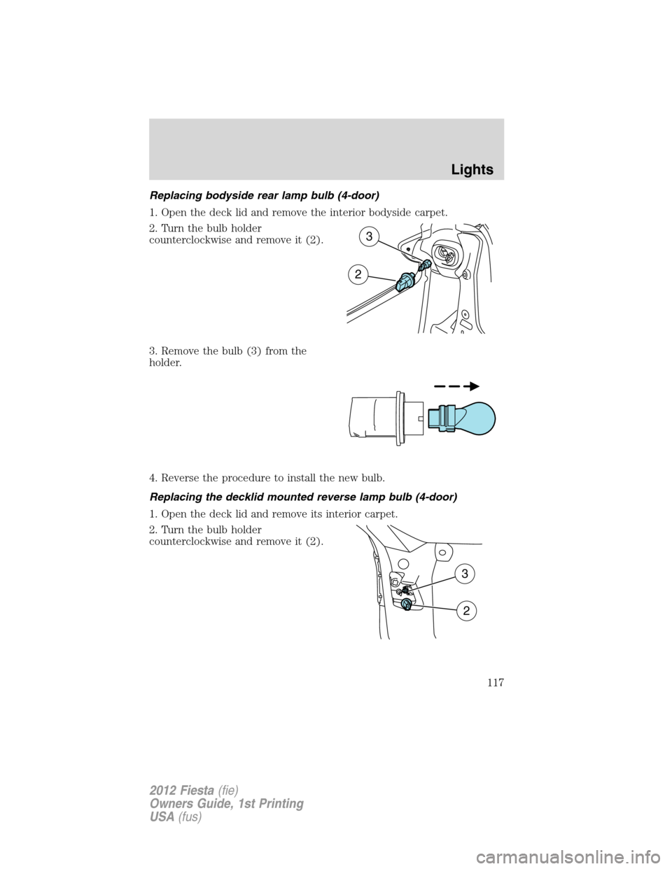FORD FIESTA 2012 6.G Owners Manual Replacing bodyside rear lamp bulb (4-door)
1. Open the deck lid and remove the interior bodyside carpet.
2. Turn the bulb holder
counterclockwise and remove it (2).
3. Remove the bulb (3) from the
hol