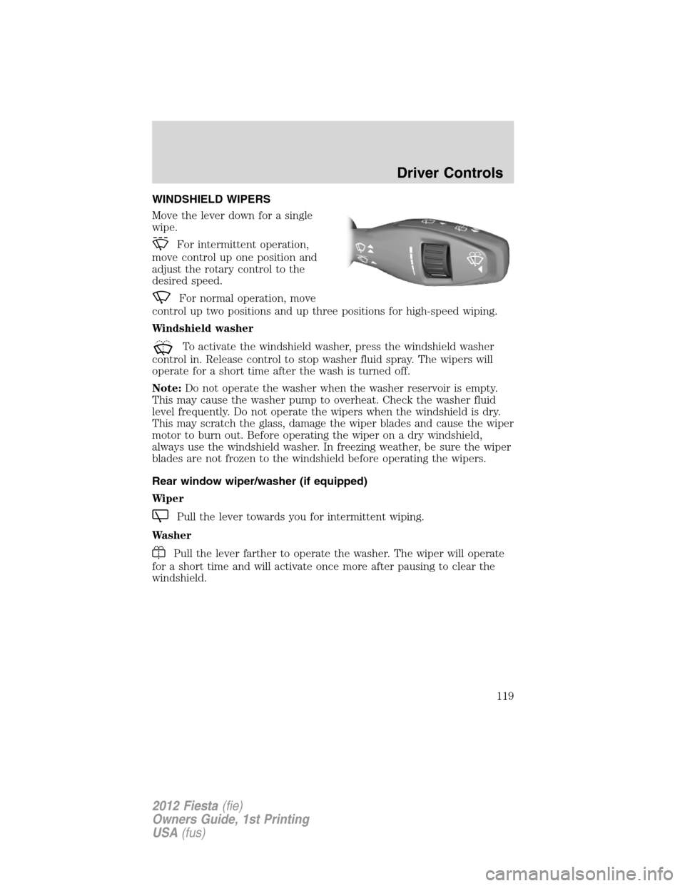 FORD FIESTA 2012 6.G Owners Manual WINDSHIELD WIPERS
Move the lever down for a single
wipe.
For intermittent operation,
move control up one position and
adjust the rotary control to the
desired speed.
For normal operation, move
control