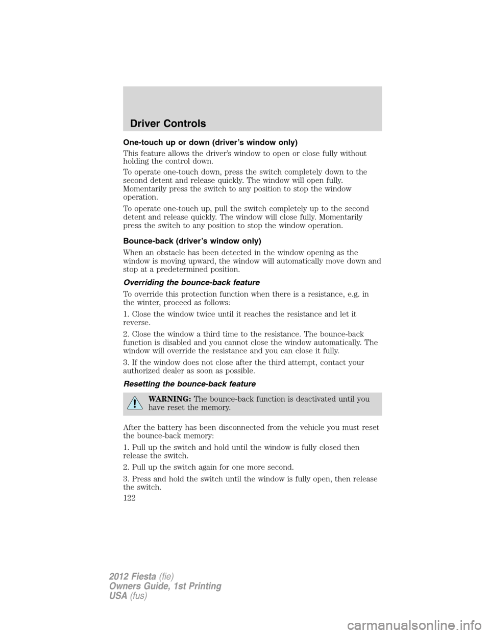 FORD FIESTA 2012 6.G Owners Manual One-touch up or down (driver’s window only)
This feature allows the driver’s window to open or close fully without
holding the control down.
To operate one-touch down, press the switch completely 