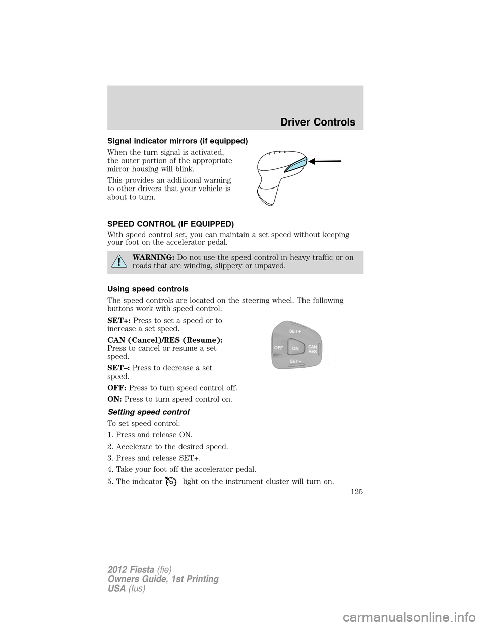 FORD FIESTA 2012 6.G Owners Manual Signal indicator mirrors (if equipped)
When the turn signal is activated,
the outer portion of the appropriate
mirror housing will blink.
This provides an additional warning
to other drivers that your