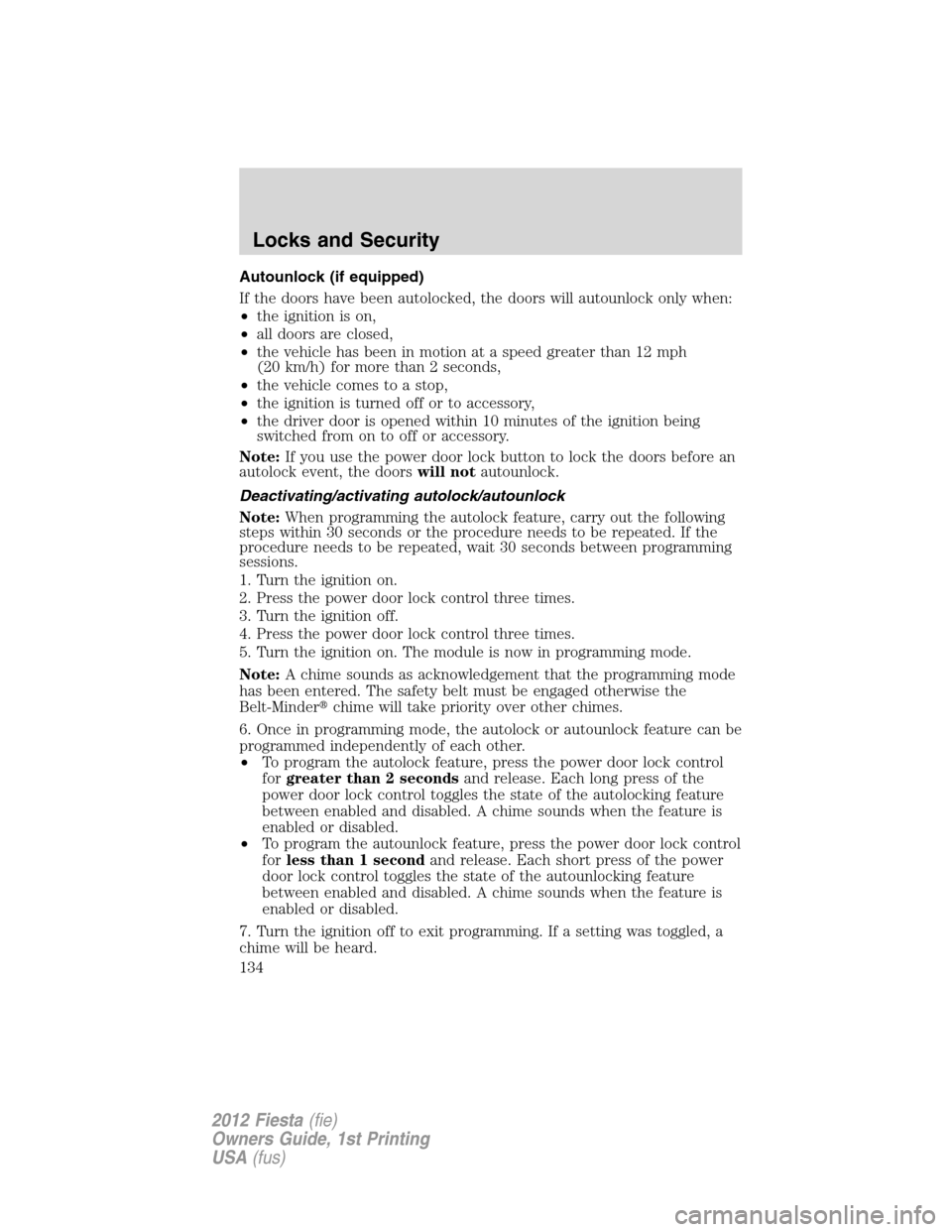 FORD FIESTA 2012 6.G Owners Manual Autounlock (if equipped)
If the doors have been autolocked, the doors will autounlock only when:
•the ignition is on,
•all doors are closed,
•the vehicle has been in motion at a speed greater th FORD FIESTA 2012 6.G Owners Manual Autounlock (if equipped)
If the doors have been autolocked, the doors will autounlock only when:
•the ignition is on,
•all doors are closed,
•the vehicle has been in motion at a speed greater th