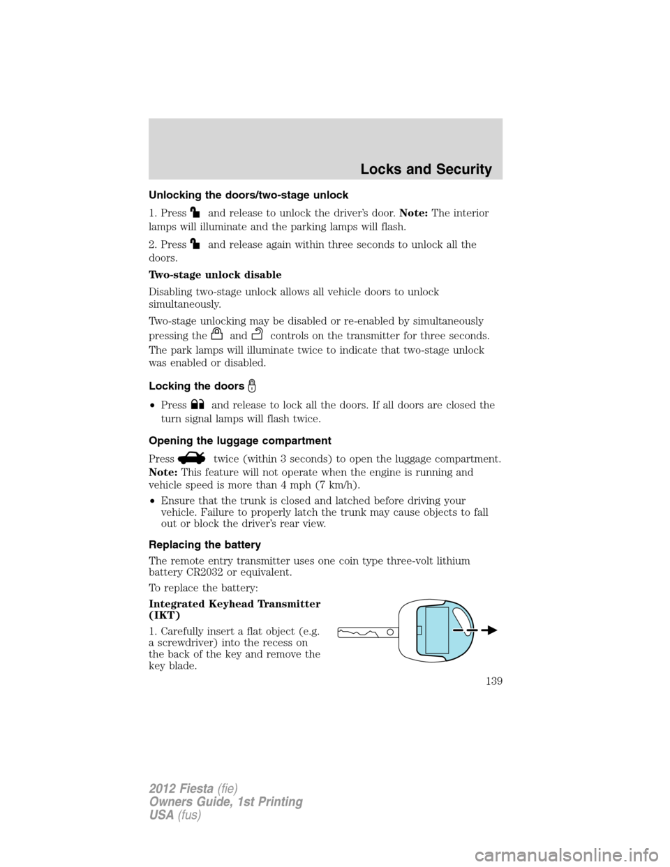 FORD FIESTA 2012 6.G Owners Manual Unlocking the doors/two-stage unlock
1. Press
and release to unlock the driver’s door.Note:The interior
lamps will illuminate and the parking lamps will flash.
2. Press
and release again within thre