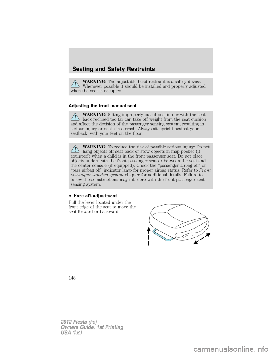 FORD FIESTA 2012 6.G Owners Manual WARNING:The adjustable head restraint is a safety device.
Whenever possible it should be installed and properly adjusted
when the seat is occupied.
Adjusting the front manual seat
WARNING:Sitting impr