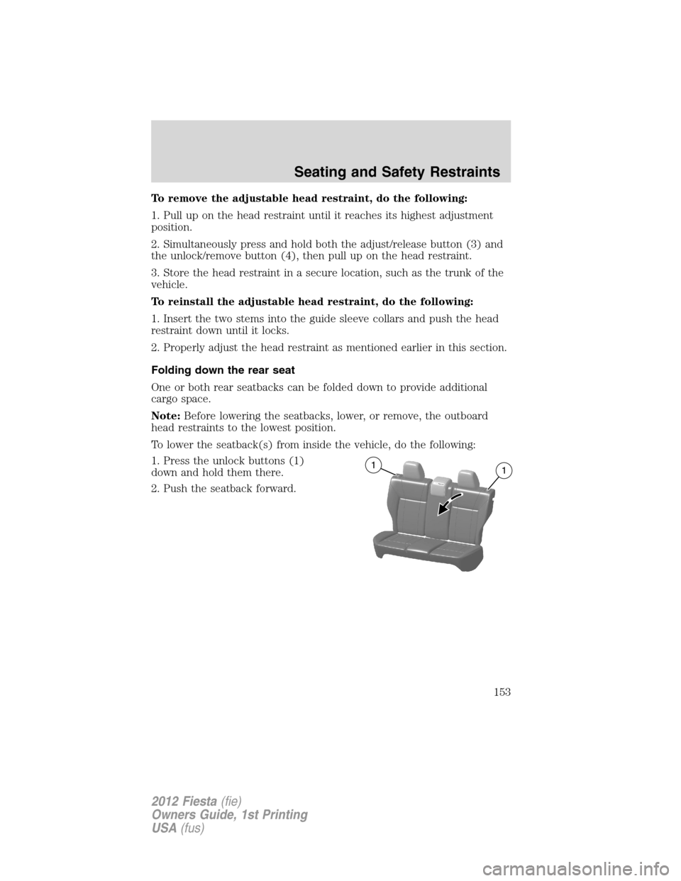 FORD FIESTA 2012 6.G Owners Manual To remove the adjustable head restraint, do the following:
1. Pull up on the head restraint until it reaches its highest adjustment
position.
2. Simultaneously press and hold both the adjust/release b FORD FIESTA 2012 6.G Owners Manual To remove the adjustable head restraint, do the following:
1. Pull up on the head restraint until it reaches its highest adjustment
position.
2. Simultaneously press and hold both the adjust/release b