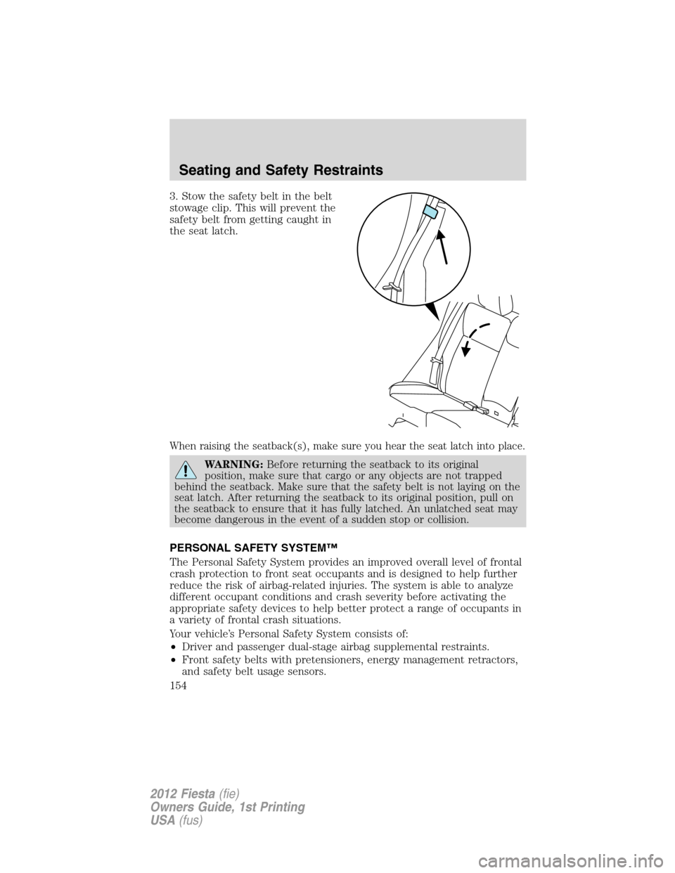 FORD FIESTA 2012 6.G Owners Manual 3. Stow the safety belt in the belt
stowage clip. This will prevent the
safety belt from getting caught in
the seat latch.
When raising the seatback(s), make sure you hear the seat latch into place.
W FORD FIESTA 2012 6.G Owners Manual 3. Stow the safety belt in the belt
stowage clip. This will prevent the
safety belt from getting caught in
the seat latch.
When raising the seatback(s), make sure you hear the seat latch into place.
W