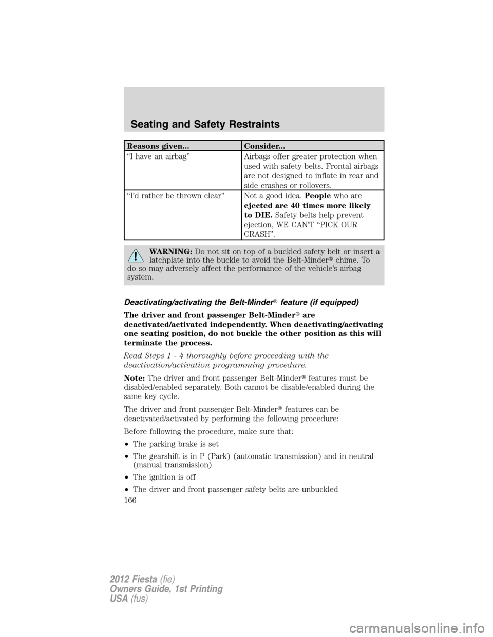 FORD FIESTA 2012 6.G Owners Manual Reasons given... Consider...
“I have an airbag” Airbags offer greater protection when
used with safety belts. Frontal airbags
are not designed to inflate in rear and
side crashes or rollovers.
“