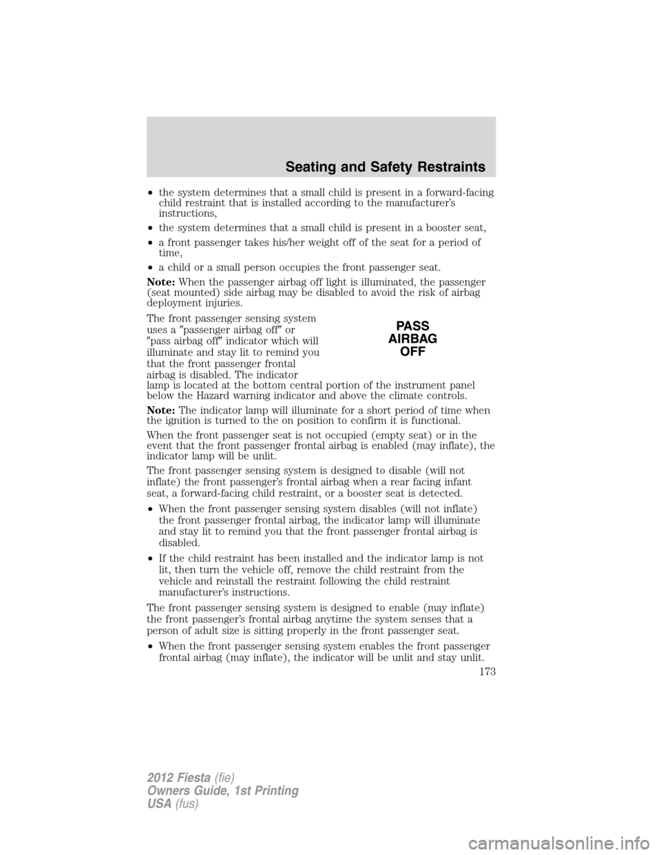 FORD FIESTA 2012 6.G Owners Manual •the system determines that a small child is present in a forward-facing
child restraint that is installed according to the manufacturer’s
instructions,
•the system determines that a small child