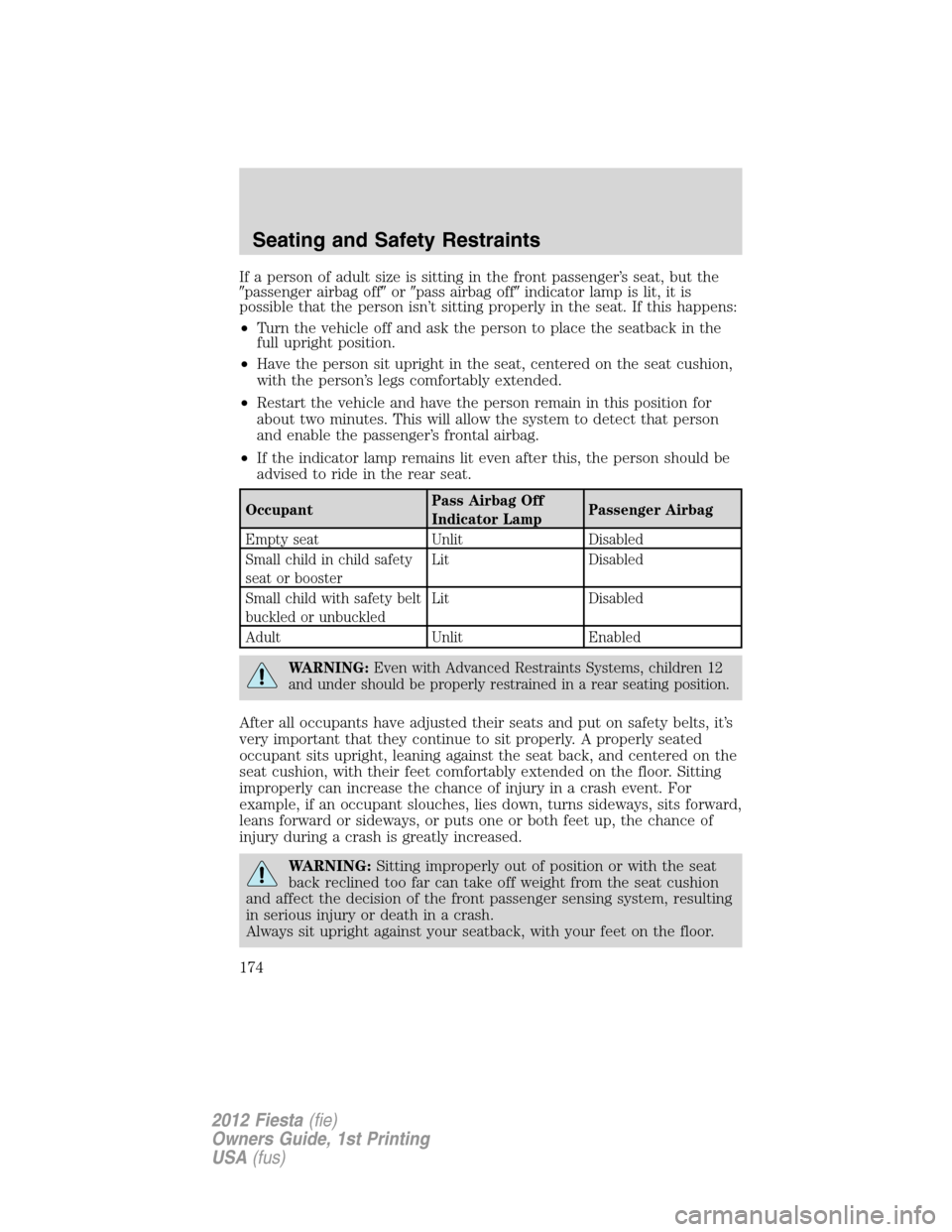 FORD FIESTA 2012 6.G Owners Manual If a person of adult size is sitting in the front passenger’s seat, but the
passenger airbag offorpass airbag offindicator lamp is lit, it is
possible that the person isn’t sitting properly in