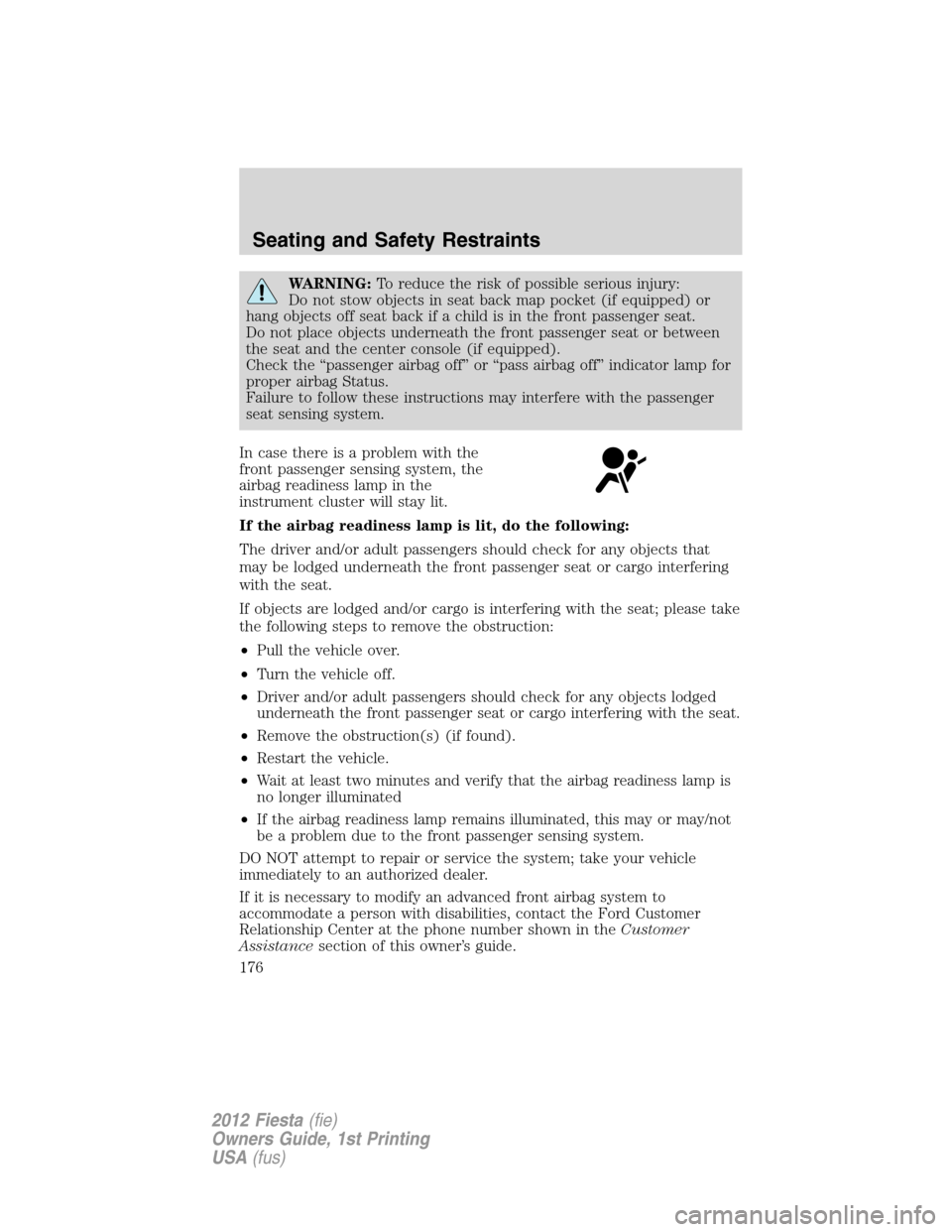 FORD FIESTA 2012 6.G Owners Manual WARNING:To reduce the risk of possible serious injury:
Do not stow objects in seat back map pocket (if equipped) or
hang objects off seat back if a child is in the front passenger seat.
Do not place o