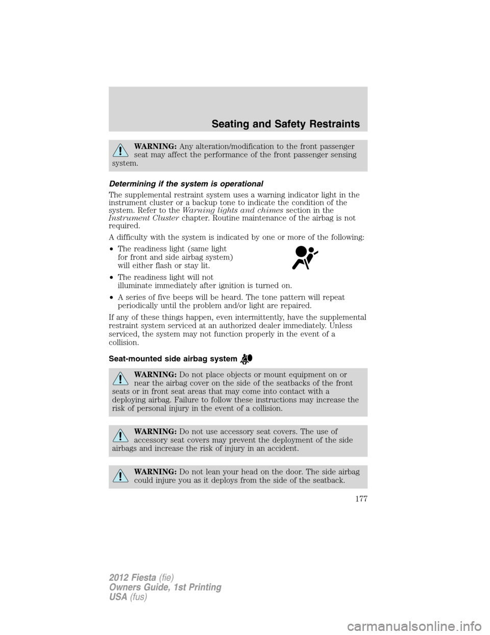 FORD FIESTA 2012 6.G Owners Manual WARNING:Any alteration/modification to the front passenger
seat may affect the performance of the front passenger sensing
system.
Determining if the system is operational
The supplemental restraint sy