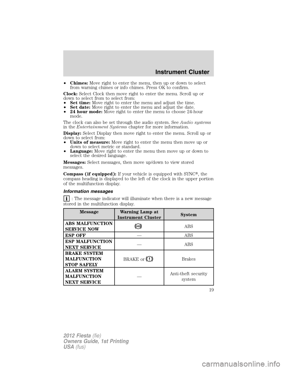 FORD FIESTA 2012 6.G Owners Manual •Chimes:Move right to enter the menu, then up or down to select
from warning chimes or info chimes. Press OK to confirm.
Clock:Select Clock then move right to enter the menu. Scroll up or
down to se