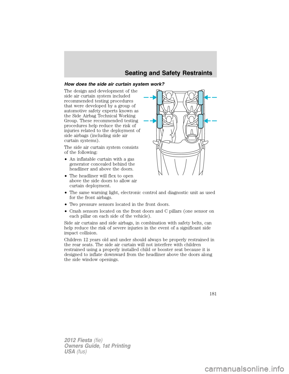 FORD FIESTA 2012 6.G User Guide How does the side air curtain system work?
The design and development of the
side air curtain system included
recommended testing procedures
that were developed by a group of
automotive safety experts