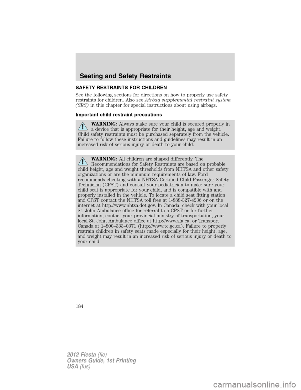 FORD FIESTA 2012 6.G Owners Manual SAFETY RESTRAINTS FOR CHILDREN
See the following sections for directions on how to properly use safety
restraints for children. Also seeAirbag supplemental restraint system
(SRS)in this chapter for sp