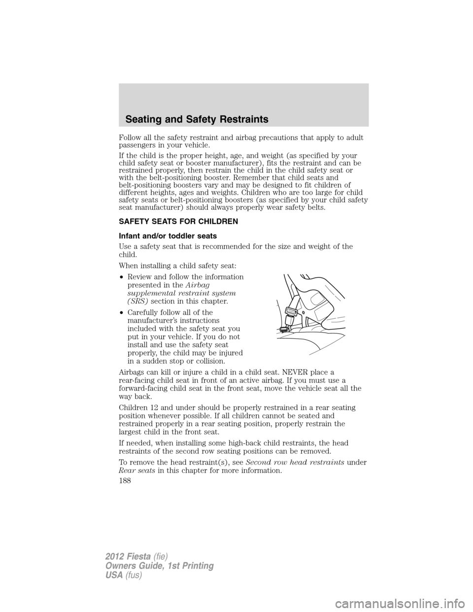 FORD FIESTA 2012 6.G Owners Manual Follow all the safety restraint and airbag precautions that apply to adult
passengers in your vehicle.
If the child is the proper height, age, and weight (as specified by your
child safety seat or boo