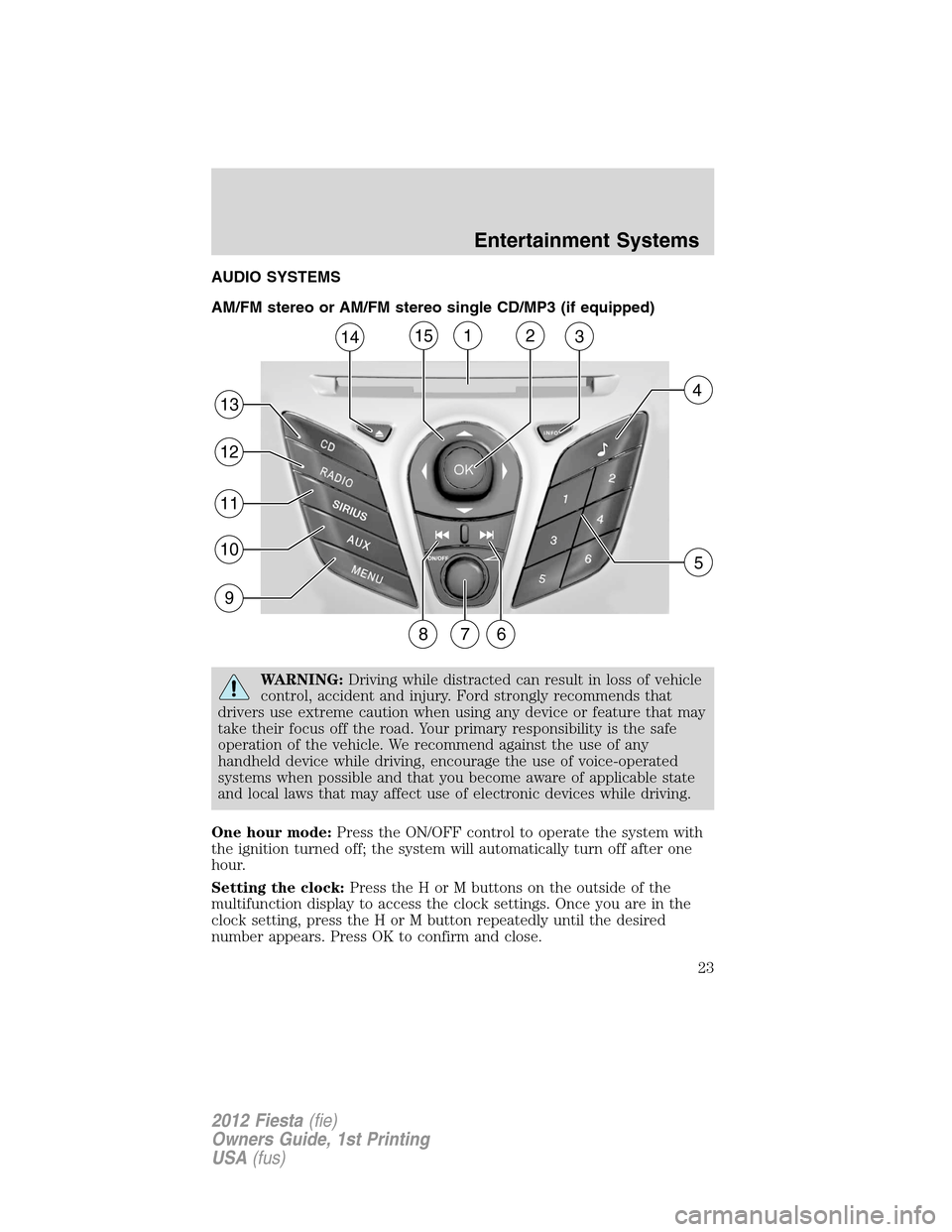FORD FIESTA 2012 6.G Owners Manual AUDIO SYSTEMS
AM/FM stereo or AM/FM stereo single CD/MP3 (if equipped)
WARNING:Driving while distracted can result in loss of vehicle
control, accident and injury. Ford strongly recommends that
driver