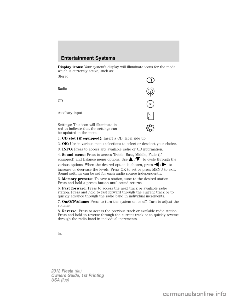 FORD FIESTA 2012 6.G Owners Manual Display icons:Your system’s display will illuminate icons for the mode
which is currently active, such as:
Stereo
Radio
CD
Auxiliary input
Settings: This icon will illuminate in
red to indicate that