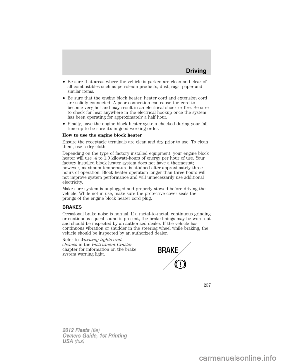 FORD FIESTA 2012 6.G Owners Manual •Be sure that areas where the vehicle is parked are clean and clear of
all combustibles such as petroleum products, dust, rags, paper and
similar items.
•Be sure that the engine block heater, heat