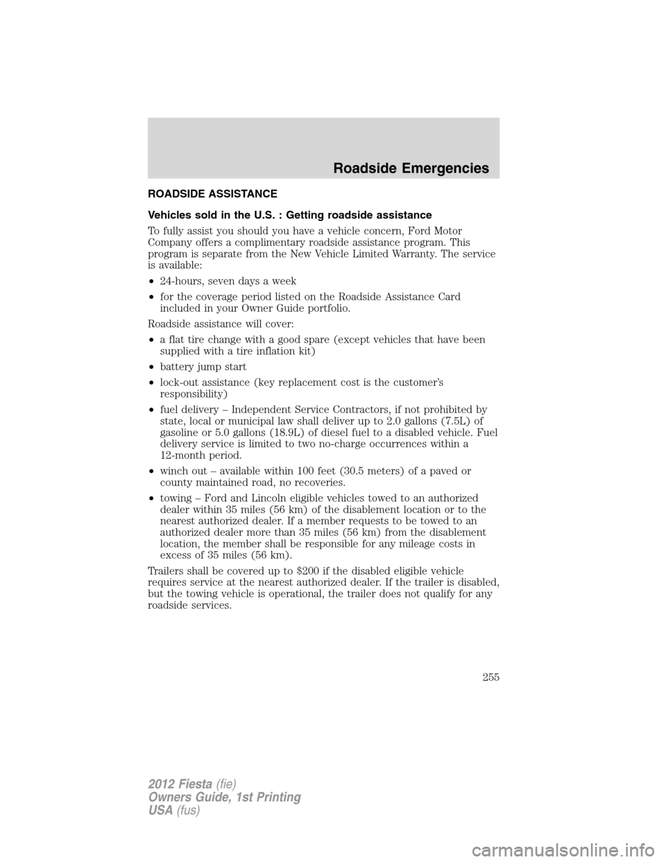 FORD FIESTA 2012 6.G Owners Manual ROADSIDE ASSISTANCE
Vehicles sold in the U.S. : Getting roadside assistance
To fully assist you should you have a vehicle concern, Ford Motor
Company offers a complimentary roadside assistance program