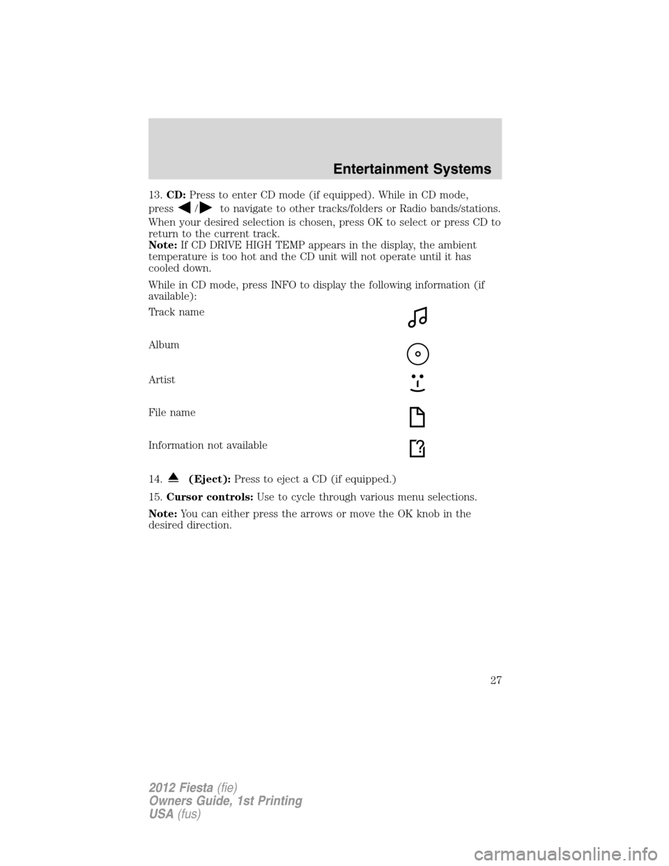 FORD FIESTA 2012 6.G Owners Manual 13.CD:Press to enter CD mode (if equipped). While in CD mode,
press
/to navigate to other tracks/folders or Radio bands/stations.
When your desired selection is chosen, press OK to select or press CD 