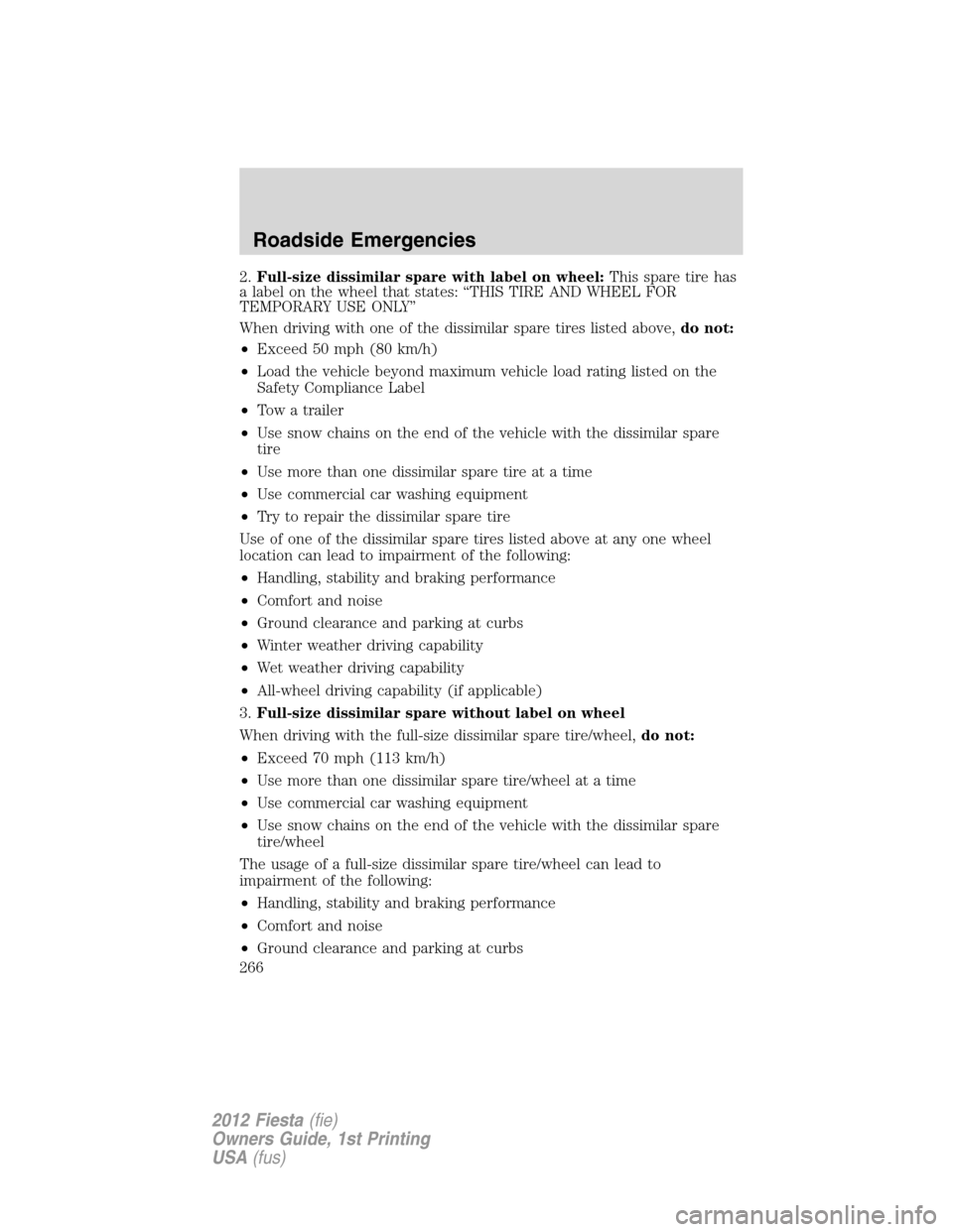 FORD FIESTA 2012 6.G Owners Manual 2.Full-size dissimilar spare with label on wheel:This spare tire has
a label on the wheel that states: “THIS TIRE AND WHEEL FOR
TEMPORARY USE ONLY”
When driving with one of the dissimilar spare ti