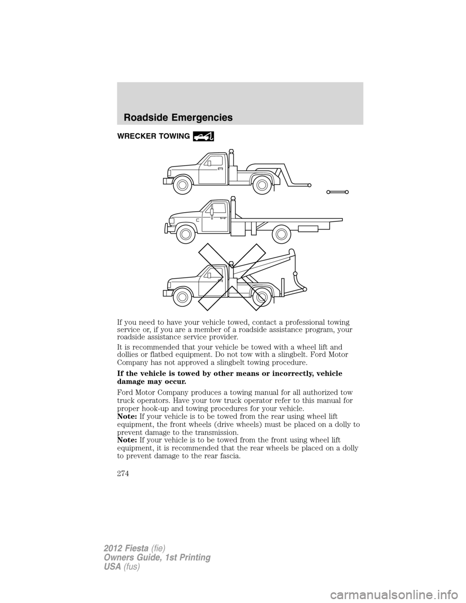 FORD FIESTA 2012 6.G Owners Manual WRECKER TOWING
If you need to have your vehicle towed, contact a professional towing
service or, if you are a member of a roadside assistance program, your
roadside assistance service provider.
It is 