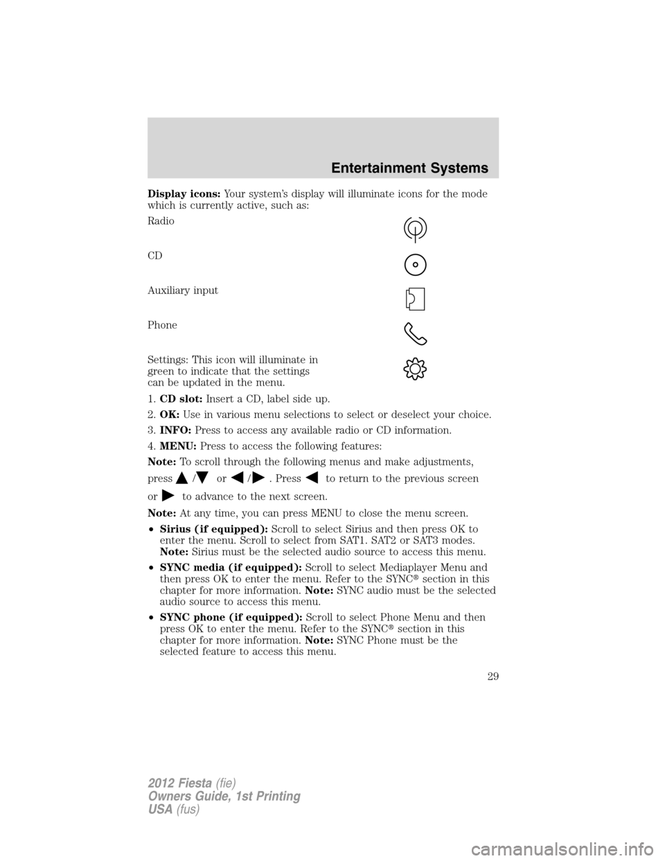 FORD FIESTA 2012 6.G Owners Manual Display icons:Your system’s display will illuminate icons for the mode
which is currently active, such as:
Radio
CD
Auxiliary input
Phone
Settings: This icon will illuminate in
green to indicate tha