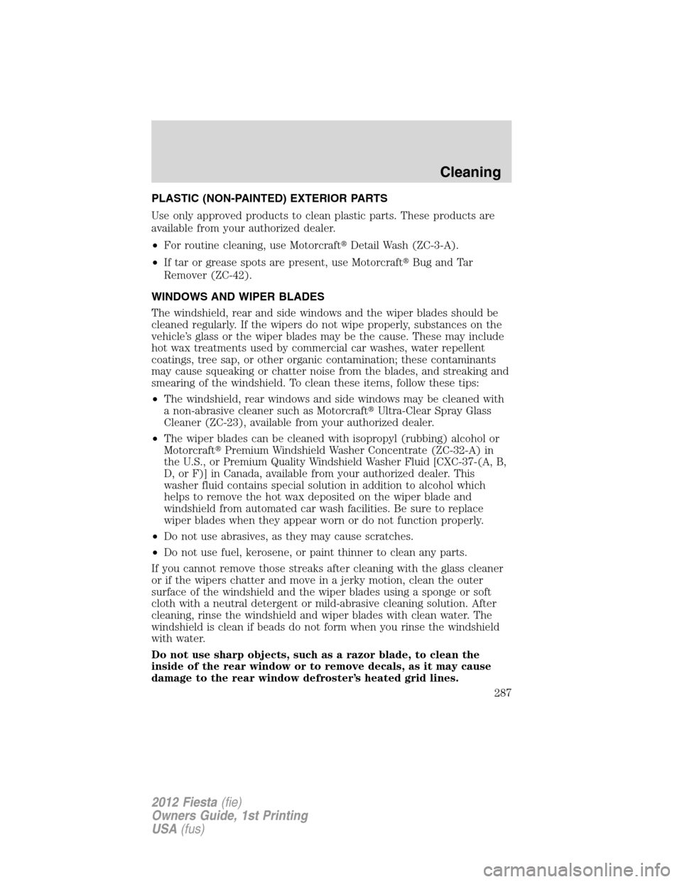 FORD FIESTA 2012 6.G Owners Manual PLASTIC (NON-PAINTED) EXTERIOR PARTS
Use only approved products to clean plastic parts. These products are
available from your authorized dealer.
•For routine cleaning, use MotorcraftDetail Wash (Z