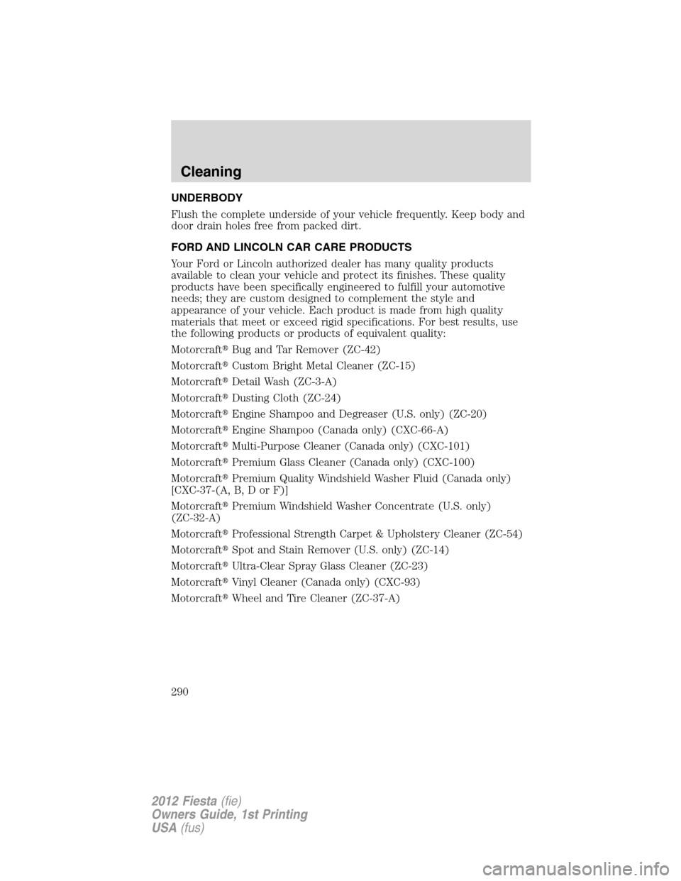 FORD FIESTA 2012 6.G Owners Manual UNDERBODY
Flush the complete underside of your vehicle frequently. Keep body and
door drain holes free from packed dirt.
FORD AND LINCOLN CAR CARE PRODUCTS
Your Ford or Lincoln authorized dealer has m