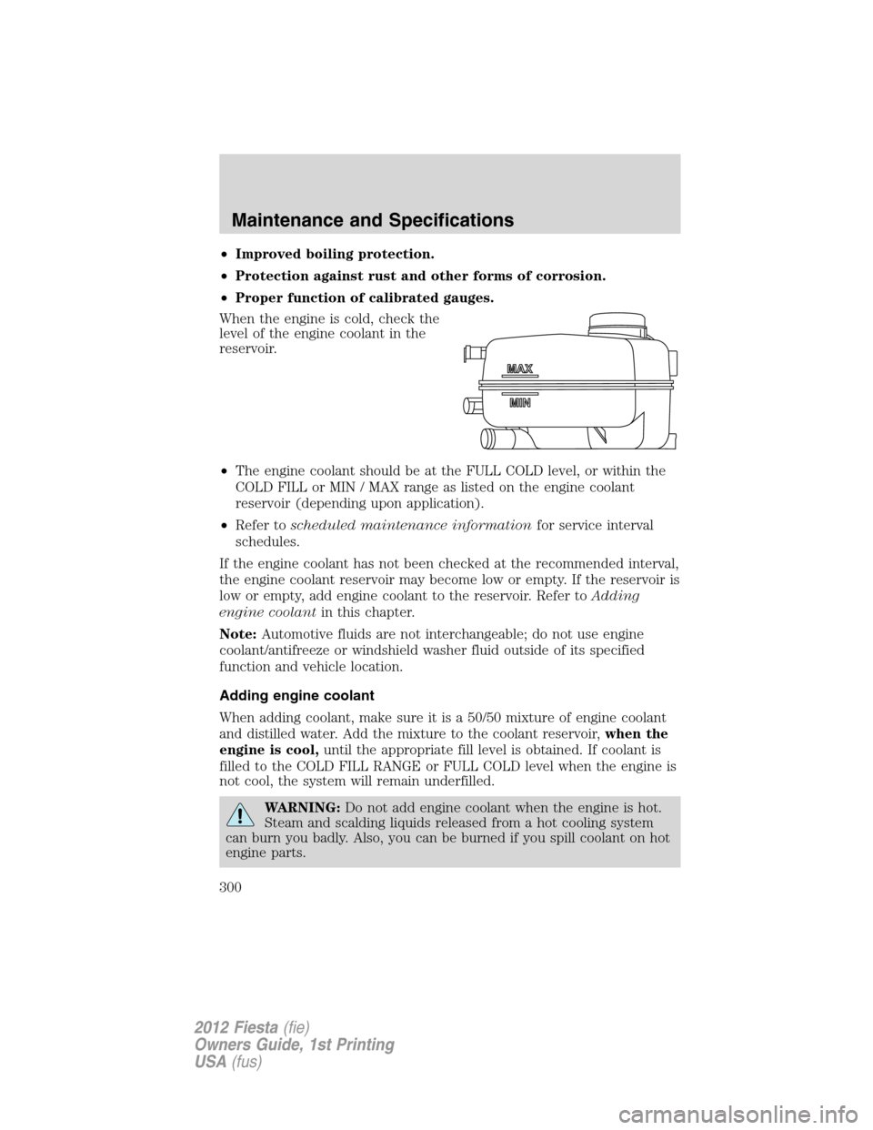 FORD FIESTA 2012 6.G Owners Manual •Improved boiling protection.
•Protection against rust and other forms of corrosion.
•Proper function of calibrated gauges.
When the engine is cold, check the
level of the engine coolant in the
