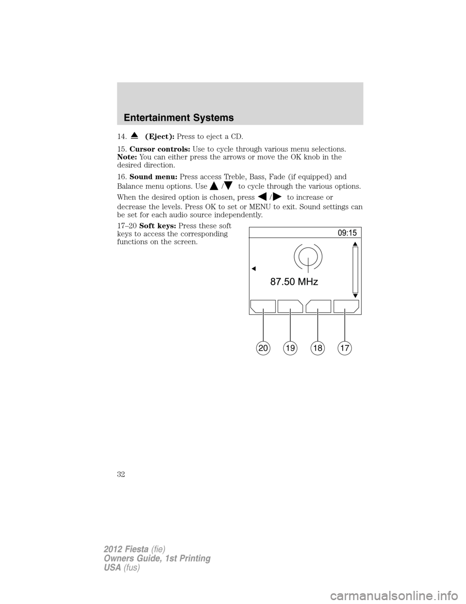 FORD FIESTA 2012 6.G Owners Manual 14.(Eject):Press to eject a CD.
15.Cursor controls:Use to cycle through various menu selections.
Note:You can either press the arrows or move the OK knob in the
desired direction.
16.Sound menu:Press 