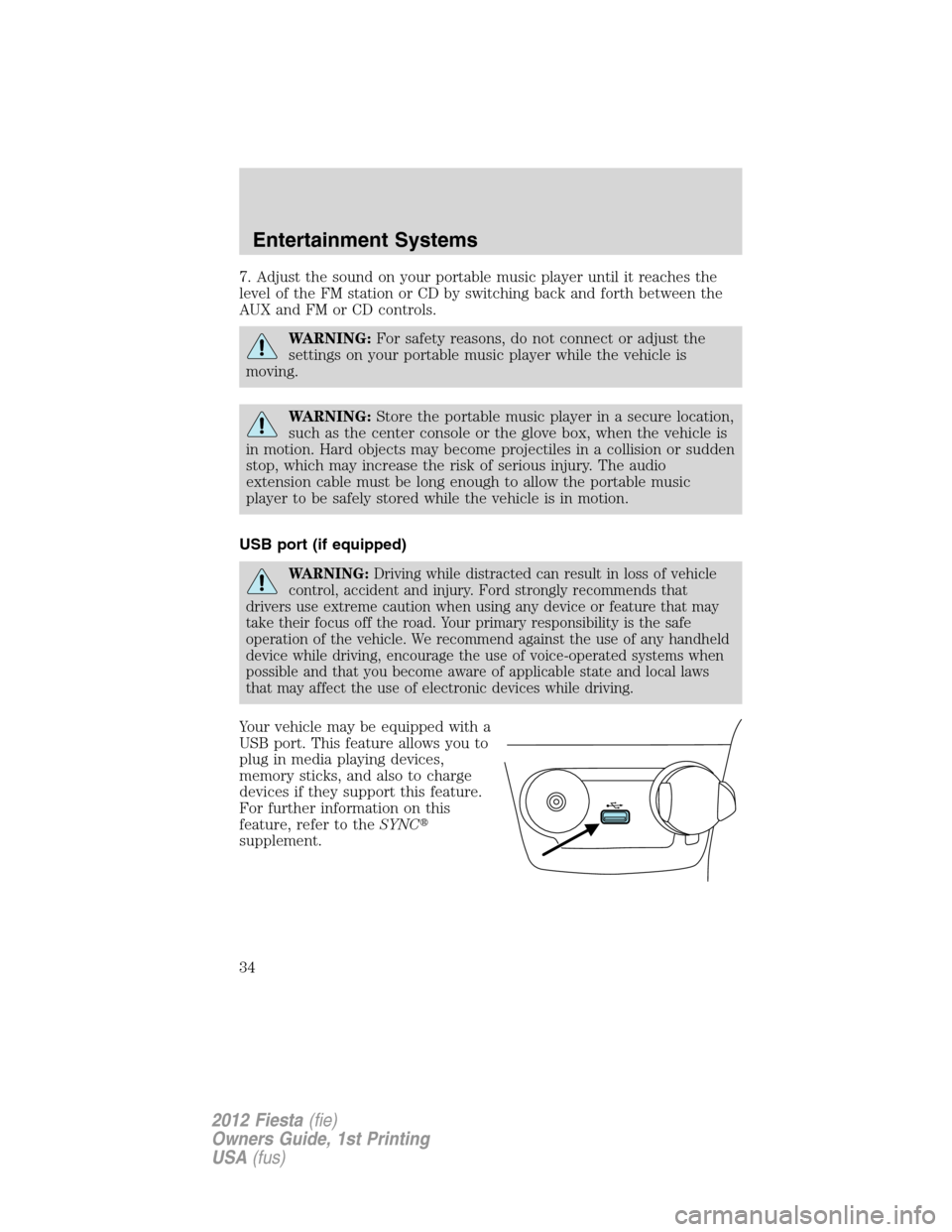 FORD FIESTA 2012 6.G Owners Manual 7. Adjust the sound on your portable music player until it reaches the
level of the FM station or CD by switching back and forth between the
AUX and FM or CD controls.
WARNING:For safety reasons, do n