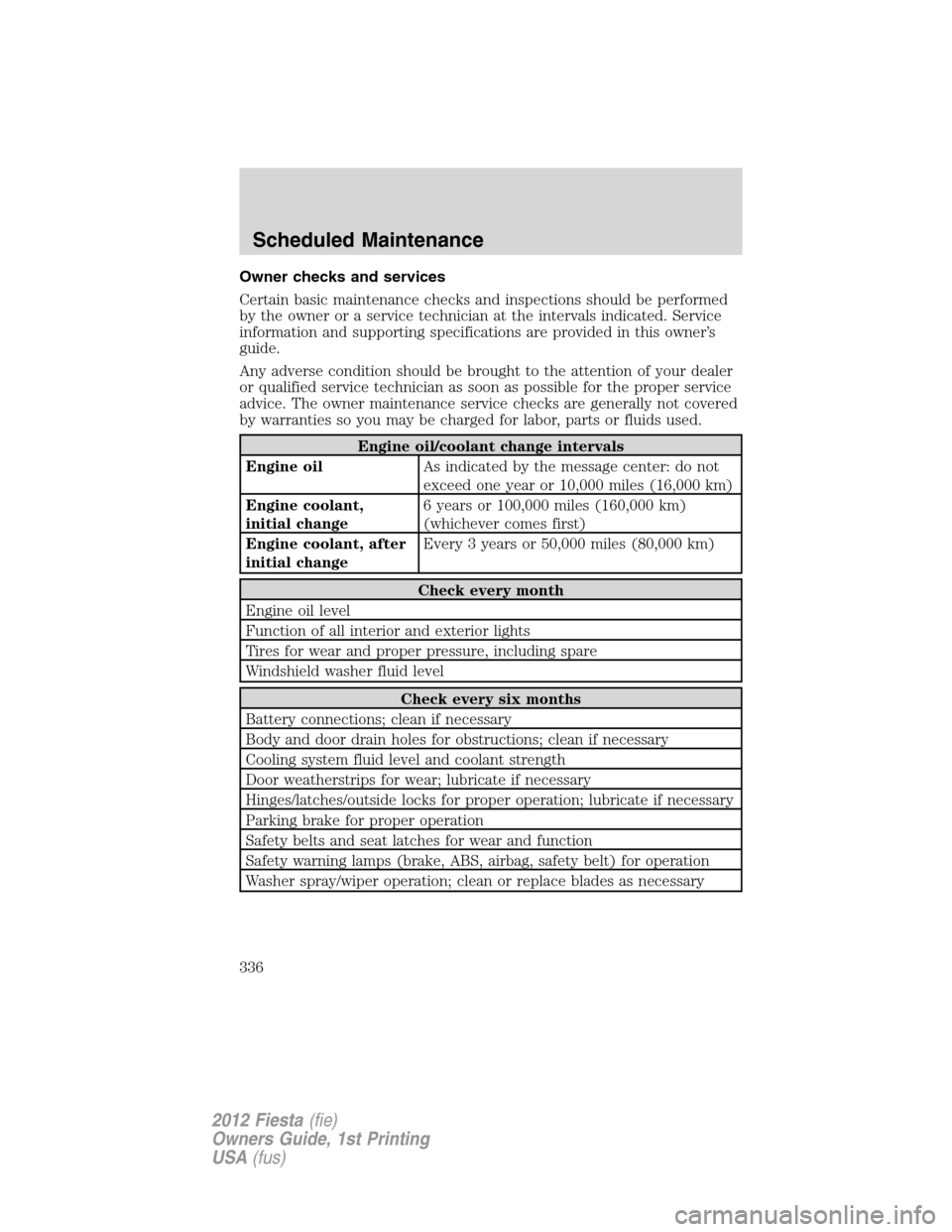 FORD FIESTA 2012 6.G Owners Manual Owner checks and services
Certain basic maintenance checks and inspections should be performed
by the owner or a service technician at the intervals indicated. Service
information and supporting speci FORD FIESTA 2012 6.G Owners Manual Owner checks and services
Certain basic maintenance checks and inspections should be performed
by the owner or a service technician at the intervals indicated. Service
information and supporting speci