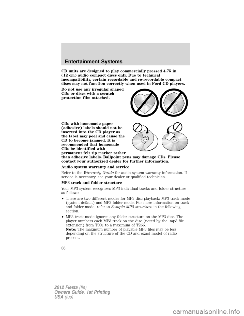 FORD FIESTA 2012 6.G Owners Guide CD units are designed to play commercially pressed 4.75 in
(12 cm) audio compact discs only. Due to technical
incompatibility, certain recordable and re-recordable compact
discs may not function corre