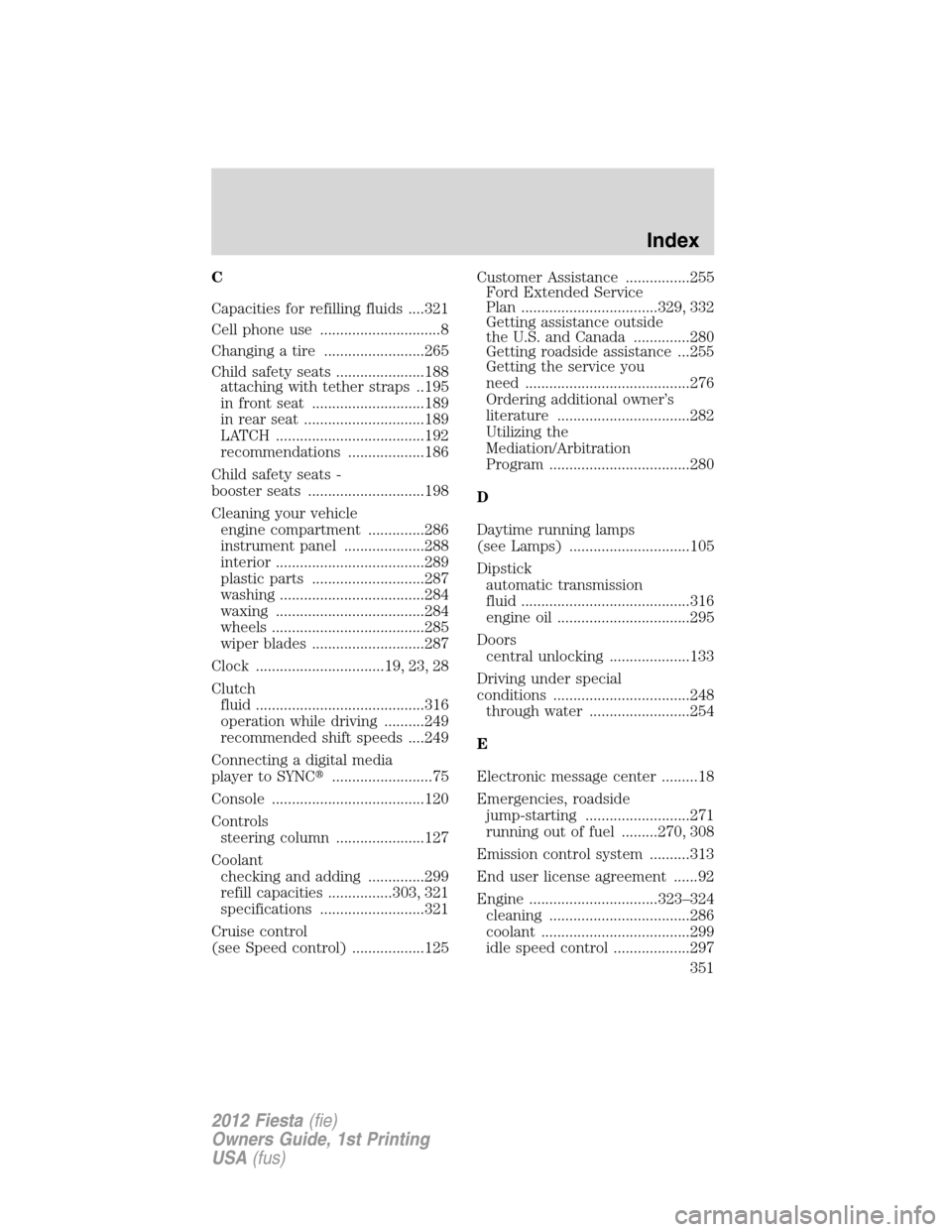 FORD FIESTA 2012 6.G Owners Manual C
Capacities for refilling fluids ....321
Cell phone use ..............................8
Changing a tire .........................265
Child safety seats ......................188
attaching with tether