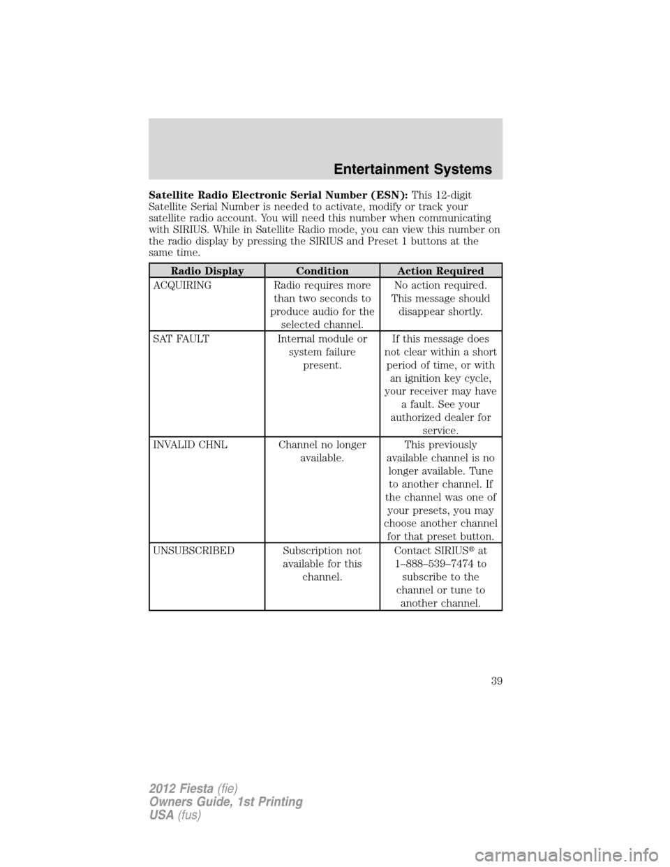 FORD FIESTA 2012 6.G Owners Guide Satellite Radio Electronic Serial Number (ESN):This 12-digit
Satellite Serial Number is needed to activate, modify or track your
satellite radio account. You will need this number when communicating
w
