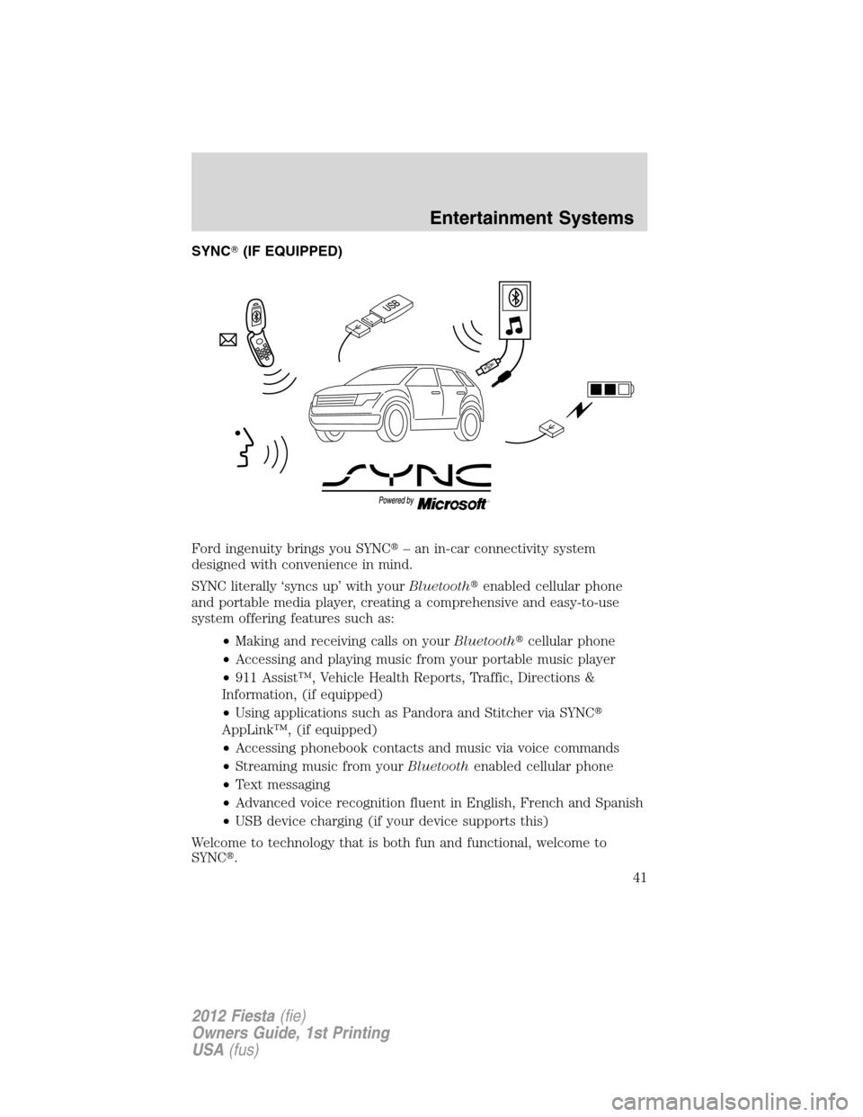 FORD FIESTA 2012 6.G Service Manual SYNC(IF EQUIPPED)
Ford ingenuity brings you SYNC– an in-car connectivity system
designed with convenience in mind.
SYNC literally ‘syncs up’ with yourBluetoothenabled cellular phone
and porta