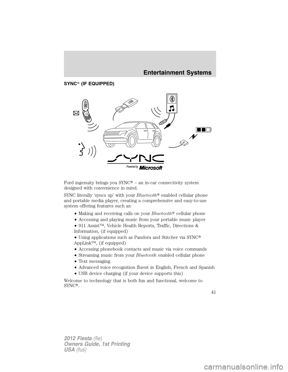 FORD FIESTA 2012 6.G Owners Manual SYNC(IF EQUIPPED)
Ford ingenuity brings you SYNC– an in-car connectivity system
designed with convenience in mind.
SYNC literally ‘syncs up’ with yourBluetoothenabled cellular phone
and porta