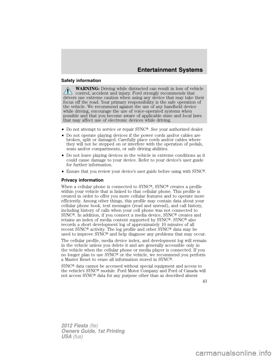 FORD FIESTA 2012 6.G Service Manual Safety information
WARNING:Driving while distracted can result in loss of vehicle
control, accident and injury. Ford strongly recommends that
drivers use extreme caution when using any device that may