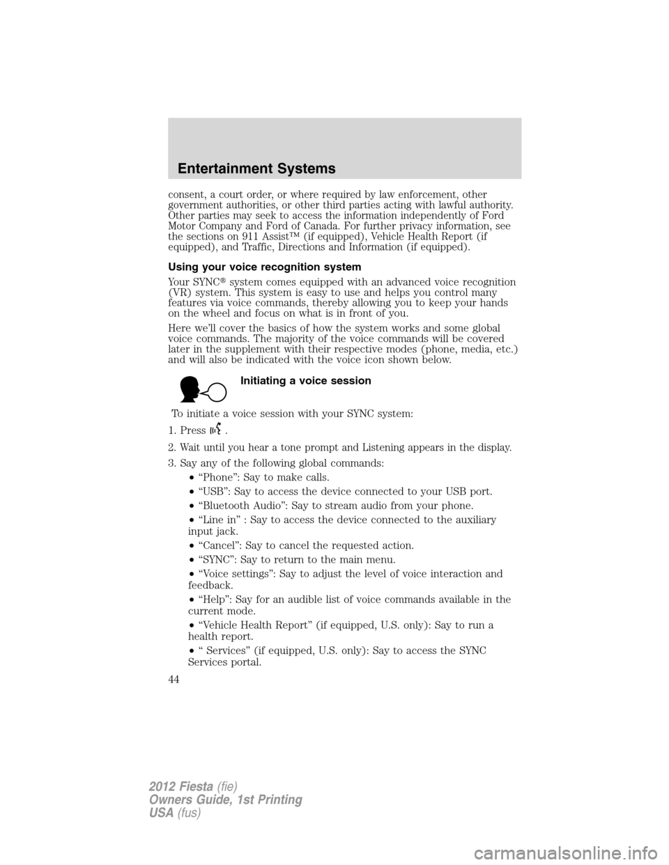 FORD FIESTA 2012 6.G Service Manual consent, a court order, or where required by law enforcement, other
government authorities, or other third parties acting with lawful authority.
Other parties may seek to access the information indepe