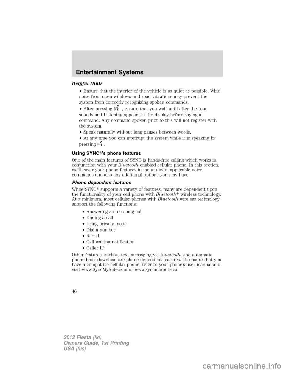 FORD FIESTA 2012 6.G Service Manual Helpful Hints
•Ensure that the interior of the vehicle is as quiet as possible. Wind
noise from open windows and road vibrations may prevent the
system from correctly recognizing spoken commands.

