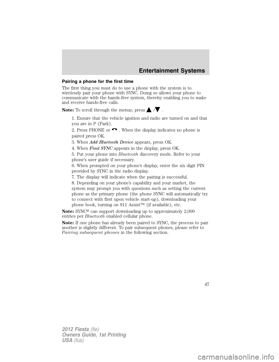 FORD FIESTA 2012 6.G Service Manual Pairing a phone for the first time
The first thing you must do to use a phone with the system is to
wirelessly pair your phone with SYNC. Doing so allows your phone to
communicate with the hands-free 